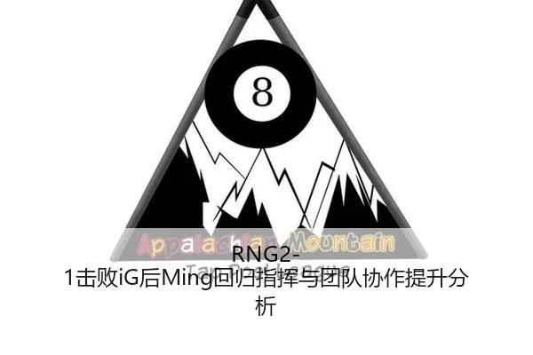 RNG2-1击败iG后Ming回归指挥与团队协作提升分析