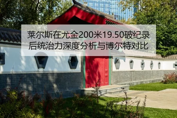 莱尔斯在尤金200米19.50破纪录后统治力深度分析与博尔特对比