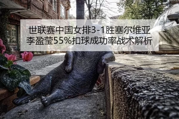 世联赛中国女排3-1胜塞尔维亚 李盈莹55%扣球成功率战术解析