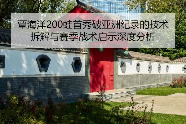 覃海洋200蛙首秀破亚洲纪录的技术拆解与赛季战术启示深度分析