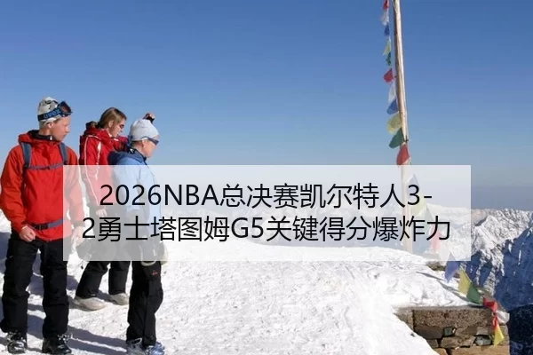 2026NBA总决赛凯尔特人3-2勇士塔图姆G5关键得分爆炸力